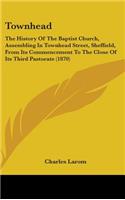 Townhead: The History Of The Baptist Church, Assembling In Townhead Street, Sheffield, From Its Commencement To The Close Of Its Third Pastorate (1870)