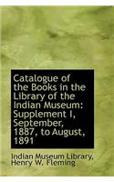 Catalogue of the Books in the Library of the Indian Museum: Supplement I, September, 1887, to August