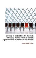 University of Saint Andrews Five Hundredth Anniversary. Memorial Volume of Scientific Papers Contrib