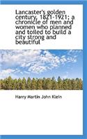 Lancaster's Golden Century, 1821-1921; A Chronicle of Men and Women Who Planned and Toiled to Build
