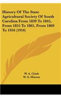 History Of The State Agricultural Society Of South Carolina From 1839 To 1845, From 1855 To 1861, From 1869 To 1916 (1916)
