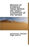 Minutes of Evidence Taken Before the Select Committee of the Senate