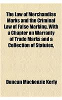 The Law of Merchandise Marks and the Criminal Law of False Marking, with a Chapter on Warranty of Trade Marks and a Collection of Statutes,
