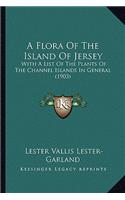 Flora of the Island of Jersey: With a List of the Plants of the Channel Islands in General (1903)