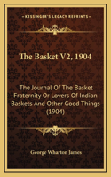 The Basket V2, 1904: The Journal Of The Basket Fraternity Or Lovers Of Indian Baskets And Other Good Things (1904)
