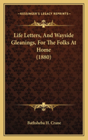 Life Letters, And Wayside Gleanings, For The Folks At Home (1880)