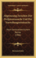 Abgrenzung Zwischen Der Zivilprozesssache Und Der Vorwaltungsstreitsache: Nach Kantonalbernischem Rechte (1906)(German)
