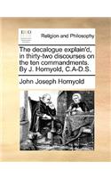 The Decalogue Explain'd, in Thirty-Two Discourses on the Ten Commandments. by J. Hornyold, C.A-D.S.