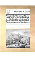 Account of the Colony of Sierra Leone, from Its First Establishment in 1793. Being the Substance of a Report Delivered to the Proprietors. Published by Order of the Directors.