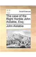 The case of the Right Honble John Aislabie, Esq;