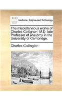 The Miscellaneous Works of Charles Collignon, M.D. Late Professor of Anatomy in the University of Cambridge.