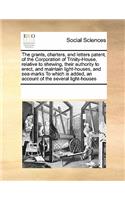 Grants, Chartersnd Letters Patent, of the Corporation of Trinity-House, Relative to Shewingir Authority to Erectnd Maintain Light-Houses: (English)