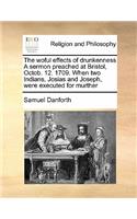 The woful effects of drunkenness A sermon preached at Bristol, Octob. 12. 1709. When two Indians, Josias and Joseph, were executed for murther