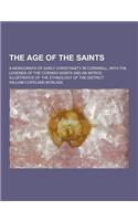 The Age of the Saints; A Monograph of Early Christianity in Cornwall, with the Legends of the Cornish Saints and an Introd. Illustrative of the Ethnol: (English)
