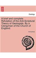 Brief and Complete Refutation of the Anti-Scriptural Theory of Geologists. by a Clergyman of the Church of England.