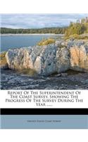 Report of the Superintendent of the Coast Survey, Showing the Progress of the Survey During the Year ......