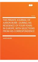 The Private Journal of Aaron Burr: During His Residence of Four Years in Europe, with Selections from His Correspondence