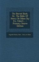 The Buried Book, Or, the Bible of Henry de Dibon [By R.S. Faber].... - Primary Source Edition