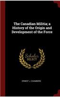 The Canadian Militia; A History of the Origin and Development of the Force