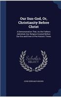 Our Sun-God, Or, Christianity Before Christ