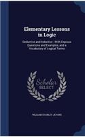 Elementary Lessons in Logic: Deductive and Inductive: With Copious Questions and Examples, and a Vocabulary of Logical Terms