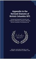 Appendix to the Revised Statutes of British Columbia 1871: Containing Repealed Colonial Laws Useful for Reference Statutes Affecting British Columbia, Proclamation, &c