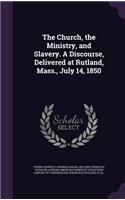 The Church, the Ministry, and Slavery. A Discourse, Delivered at Rutland, Mass., July 14, 1850