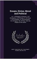Essays, Divine, Moral and Political: viz. I. Of Religion in General. II. Of Christianity. III. Of Priests. IV. Of Virtue. V. Of Friendship. VI. Of Government. VII. Of Parties. VIII. Of (English)