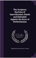 The Scripture Doctrine of Sanctification Stated and Defended Against the Error of Perfectionism
