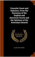 Consular Cases and Opinions, From the Decisions of the English and American Courts and the Opinions of the Attorneys General: (English)