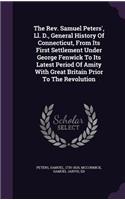 The Rev. Samuel Peters', Ll. D., General History Of Connecticut, From Its First Settlement Under George Fenwick To Its Latest Period Of Amity With Great Britain Prior To The Revolution