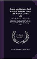Some Meditations And Prayers Selected From The Way Of Eternal Life: In Order To Illustrate And Explain The Pictures By Boetius A Bolswert For The Same Work: Translated From The Latin, And Adapted To The Use Of The En