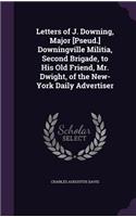 Letters of J. Downing, Major [Pseud.] Downingville Militia, Second Brigade, to His Old Friend, Mr. Dwight, of the New-York Daily Advertiser