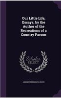 Our Little Life, Essays, by the Author of the Recreations of a Country Parson