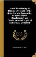 Scientific Cooking for Health; a Treatise on the Selection and Preparation of Foods for the Development and Conservation of Physical and Mental Efficiency