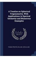 A Treatise on Spherical Trigonometry, With Applications to Sperical Geometry and Numerous Examples
