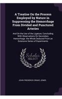 A Treatise On the Process Employed by Nature in Suppressing the Hemorrhage From Divided and Punctured Arteries