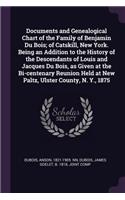 Documents and Genealogical Chart of the Family of Benjamin Du Bois; of Catskill, New York. Being an Addition to the History of the Descendants of Louis and Jacques Du Bois, as Given at the Bi-centenary Reunion Held at New Paltz, Ulster County, N. Y