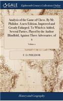 Analysis of the Game of Chess. By Mr. Philidor. A new Edition, Improved and Greatly Enlarged. To Which is Added, Several Parties, Played by the Author Blindfold, Against Three Adversaries. of 2; Volume 2