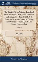 The Works of M. de Voltaire. Translated from the French. with Notes, Historical and Critical. by T. Smollett, M.D. T. Francklin, M.A. and Others. in Twenty-Four Volumes. Volume XVIII. the Fourth Edition. of 24; Volume 18