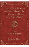 Under Four Oceans, or Frank Reade, Jr. 's Submarine Chase of a Sea Devil (Classic Reprint)