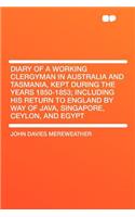 Diary of a Working Clergyman in Australia and Tasmania, Kept During the Years 1850-1853; Including His Return to England by Way of Java, Singapore, Ce