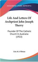 Life And Letters Of Archpriest John Joseph Therry: Founder Of The Catholic Church In Australia (1922)