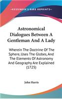 Astronomical Dialogues Between A Gentleman And A Lady: Wherein The Doctrine Of The Sphere, Uses The Globes, And The Elements Of Astronomy And Geography Are Explained (1725)(English)