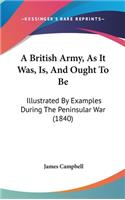A British Army, As It Was, Is, And Ought To Be: Illustrated By Examples During The Peninsular War (1840)