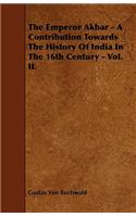 The Emperor Akbar - A Contribution Towards The History Of India In The 16th Century - Vol. II.