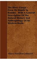 The River Congo - From Its Mouth to Bolobo - With a General Description of the Natural History and Anthropology of Its Western Basin