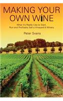 Making Your Own Wine: What it's Really Like to Start, Run and Profitably Sell a Winery