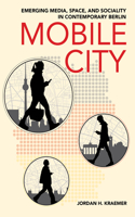 Mobile City: Emerging Media, Space, and Sociality in Contemporary Berlin