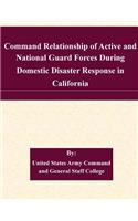 Command Relationship of Active and National Guard Forces During Domestic Disaster Response in California: (English)